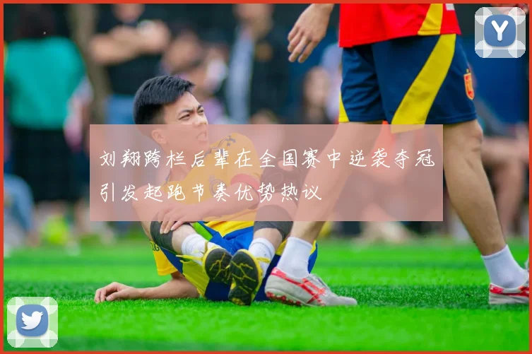刘翔跨栏后辈在全国赛中逆袭夺冠引发起跑节奏优势热议