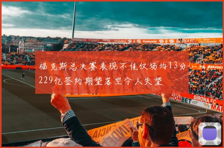 福克斯总决赛表现不佳仅场均13分229亿签约期望落空令人失望