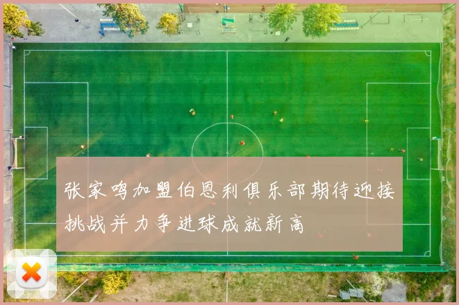 张家鸣加盟伯恩利俱乐部期待迎接挑战并力争进球成就新高