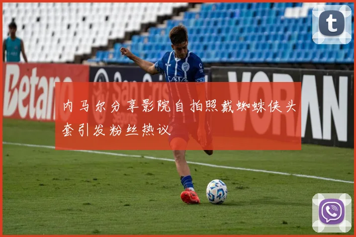 内马尔分享影院自拍照戴蜘蛛侠头套引发粉丝热议