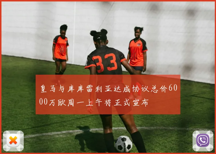 皇马与库库雷利亚达成协议总价6000万欧周一上午将正式宣布